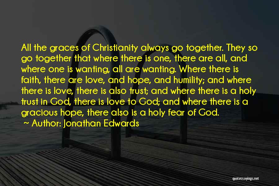 Jonathan Edwards Quotes: All The Graces Of Christianity Always Go Together. They So Go Together That Where There Is One, There Are All,