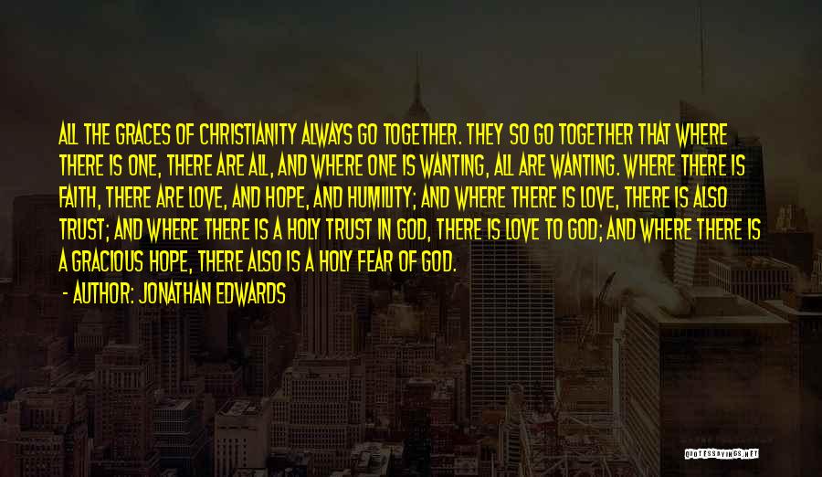 Jonathan Edwards Quotes: All The Graces Of Christianity Always Go Together. They So Go Together That Where There Is One, There Are All,