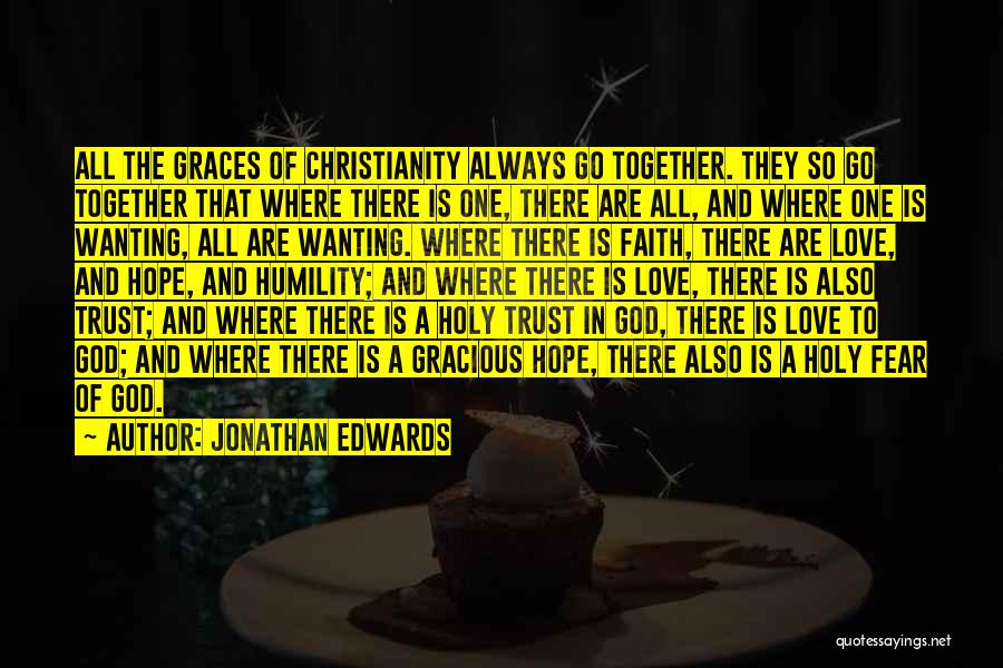 Jonathan Edwards Quotes: All The Graces Of Christianity Always Go Together. They So Go Together That Where There Is One, There Are All,