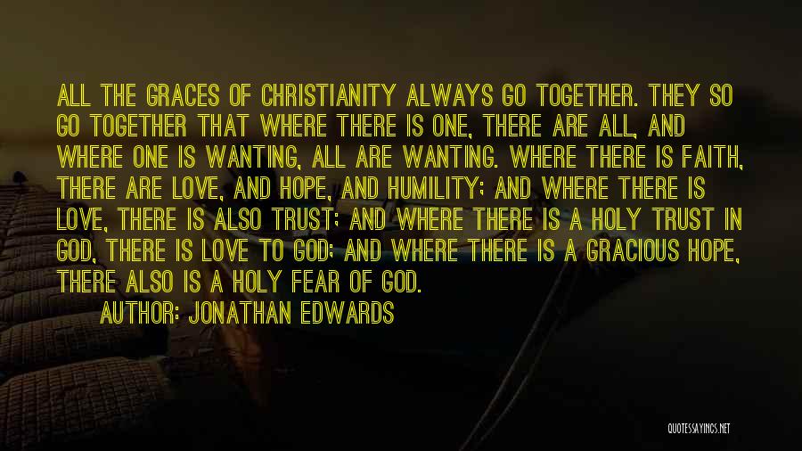 Jonathan Edwards Quotes: All The Graces Of Christianity Always Go Together. They So Go Together That Where There Is One, There Are All,