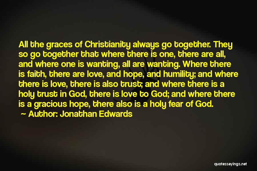 Jonathan Edwards Quotes: All The Graces Of Christianity Always Go Together. They So Go Together That Where There Is One, There Are All,