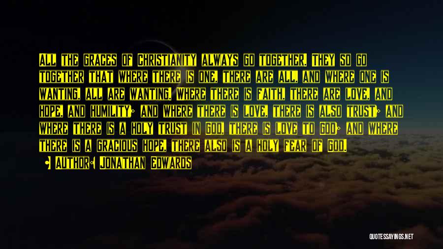 Jonathan Edwards Quotes: All The Graces Of Christianity Always Go Together. They So Go Together That Where There Is One, There Are All,