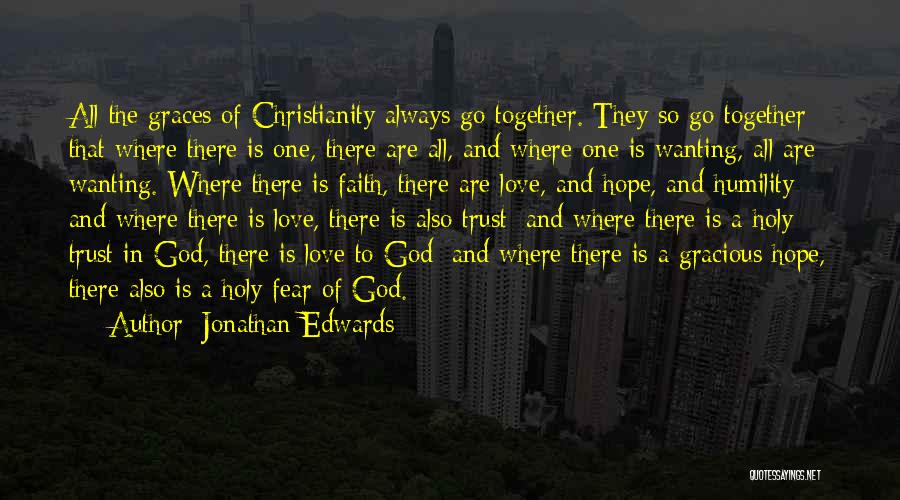 Jonathan Edwards Quotes: All The Graces Of Christianity Always Go Together. They So Go Together That Where There Is One, There Are All,