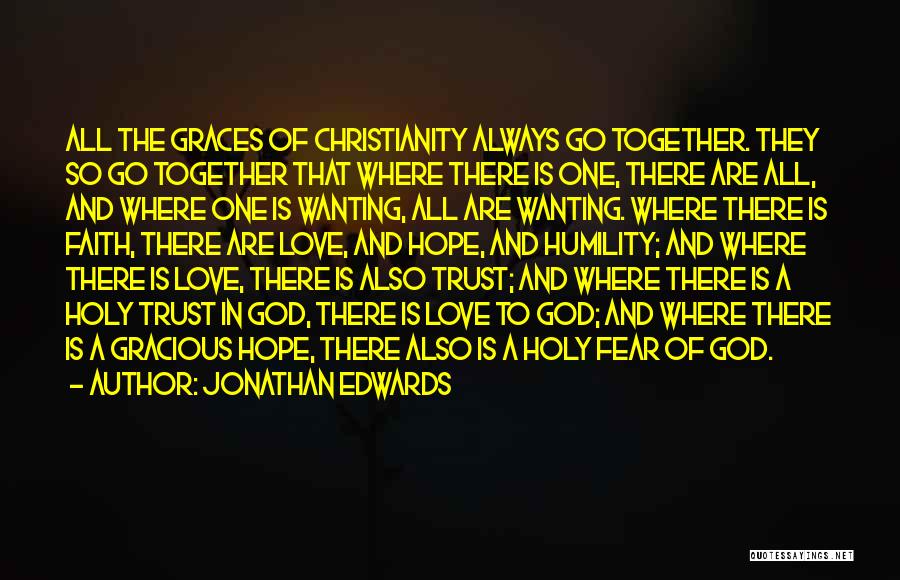 Jonathan Edwards Quotes: All The Graces Of Christianity Always Go Together. They So Go Together That Where There Is One, There Are All,