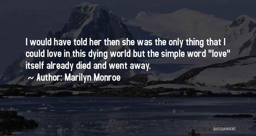 Marilyn Monroe Quotes: I Would Have Told Her Then She Was The Only Thing That I Could Love In This Dying World But