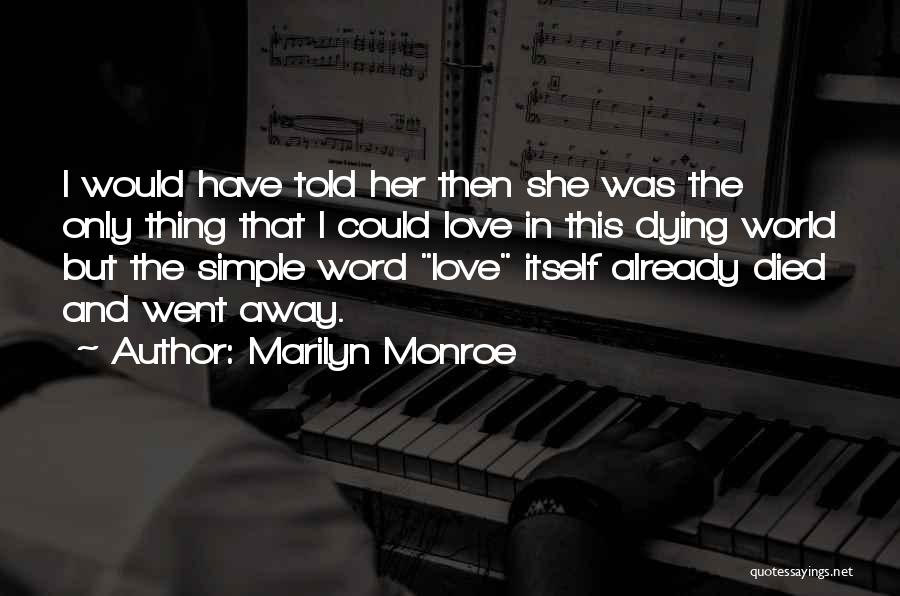 Marilyn Monroe Quotes: I Would Have Told Her Then She Was The Only Thing That I Could Love In This Dying World But