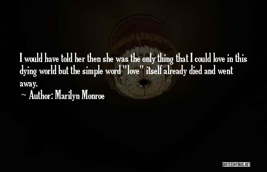 Marilyn Monroe Quotes: I Would Have Told Her Then She Was The Only Thing That I Could Love In This Dying World But