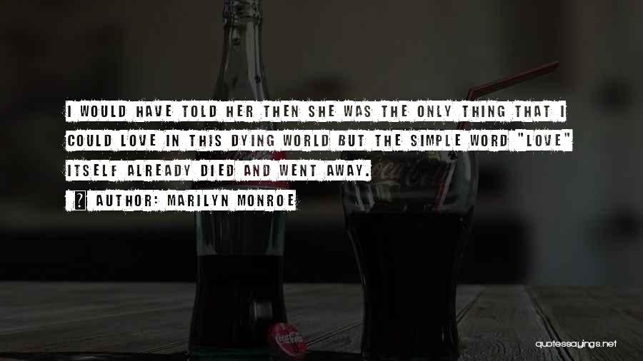 Marilyn Monroe Quotes: I Would Have Told Her Then She Was The Only Thing That I Could Love In This Dying World But