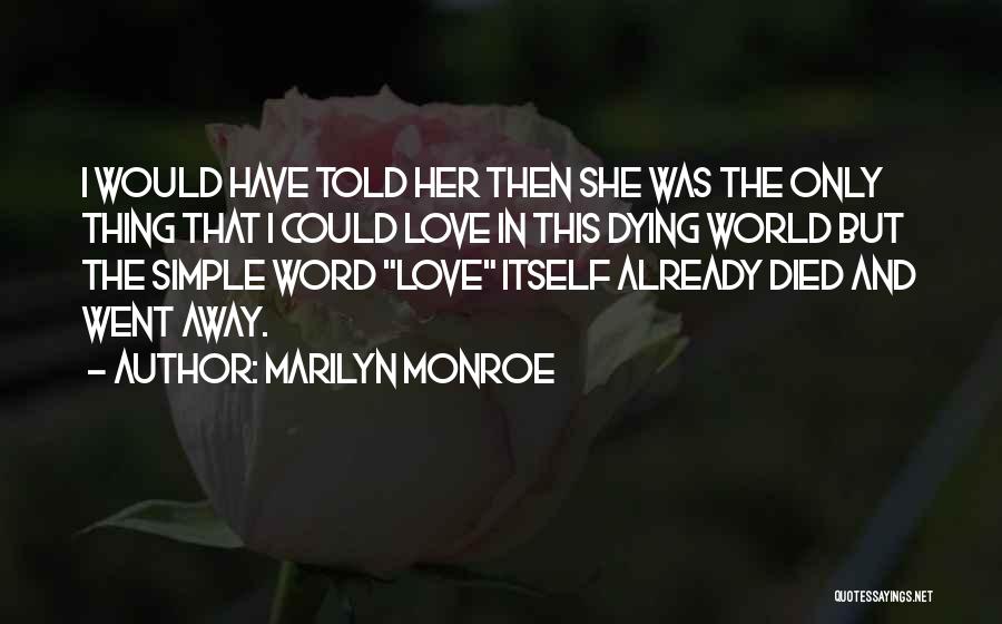 Marilyn Monroe Quotes: I Would Have Told Her Then She Was The Only Thing That I Could Love In This Dying World But