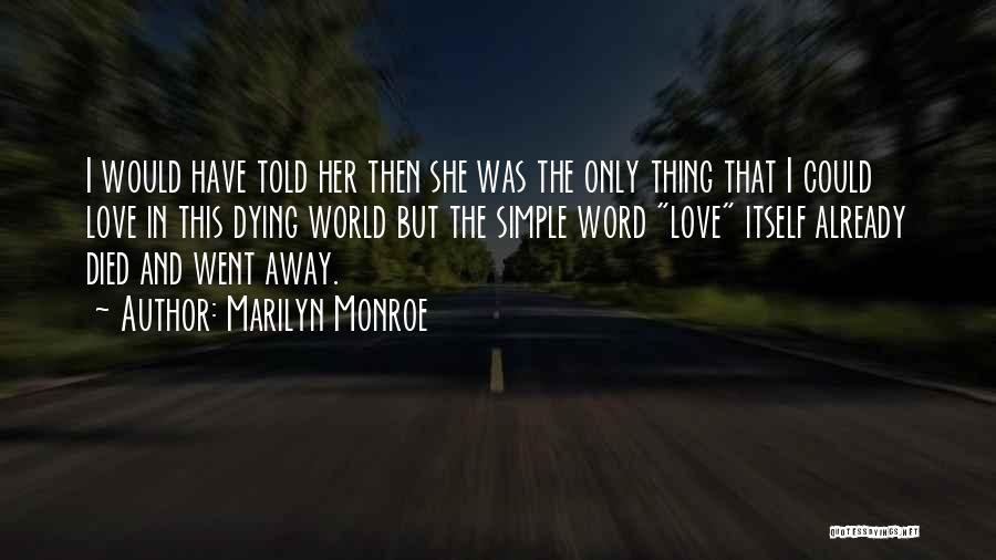 Marilyn Monroe Quotes: I Would Have Told Her Then She Was The Only Thing That I Could Love In This Dying World But