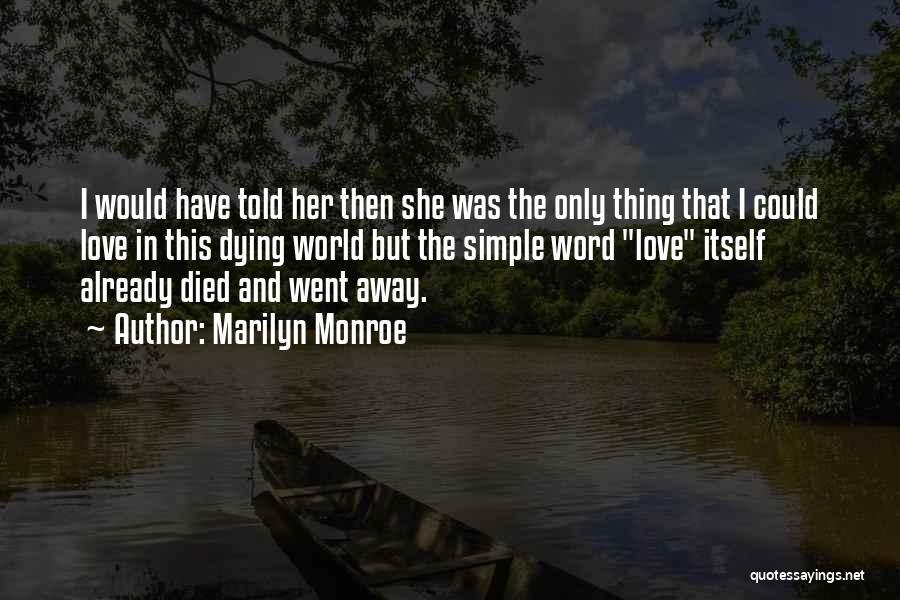 Marilyn Monroe Quotes: I Would Have Told Her Then She Was The Only Thing That I Could Love In This Dying World But