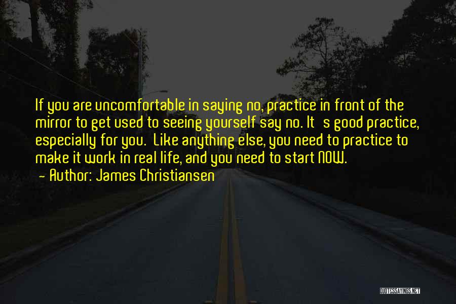 James Christiansen Quotes: If You Are Uncomfortable In Saying No, Practice In Front Of The Mirror To Get Used To Seeing Yourself Say
