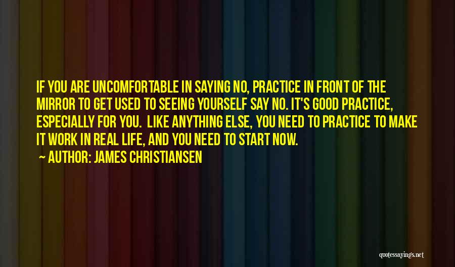 James Christiansen Quotes: If You Are Uncomfortable In Saying No, Practice In Front Of The Mirror To Get Used To Seeing Yourself Say