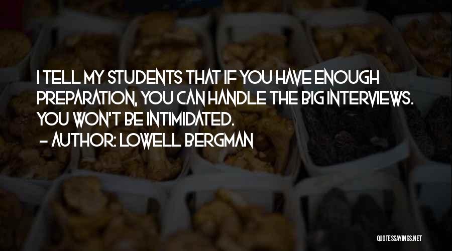 Lowell Bergman Quotes: I Tell My Students That If You Have Enough Preparation, You Can Handle The Big Interviews. You Won't Be Intimidated.