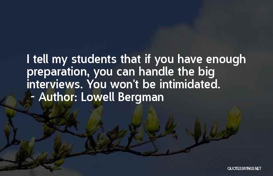 Lowell Bergman Quotes: I Tell My Students That If You Have Enough Preparation, You Can Handle The Big Interviews. You Won't Be Intimidated.