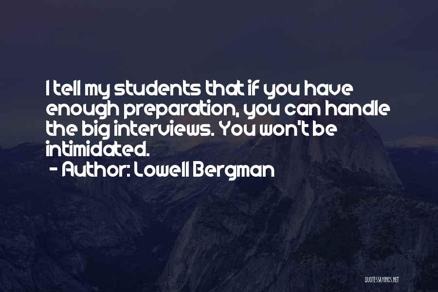 Lowell Bergman Quotes: I Tell My Students That If You Have Enough Preparation, You Can Handle The Big Interviews. You Won't Be Intimidated.