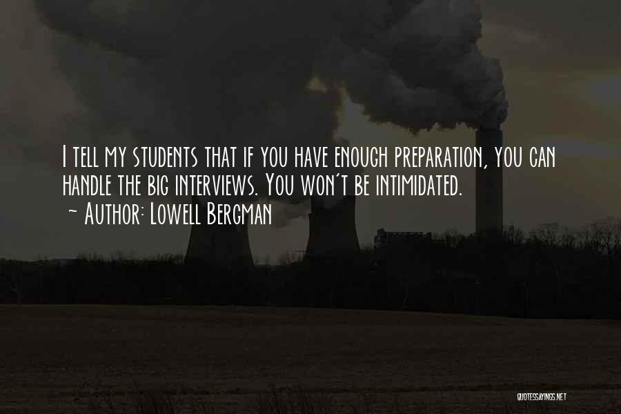 Lowell Bergman Quotes: I Tell My Students That If You Have Enough Preparation, You Can Handle The Big Interviews. You Won't Be Intimidated.