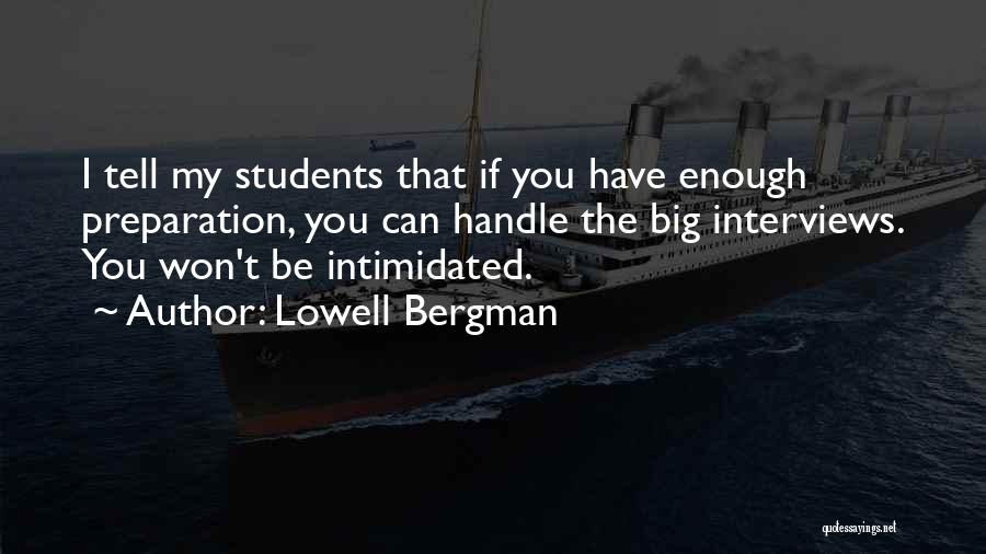 Lowell Bergman Quotes: I Tell My Students That If You Have Enough Preparation, You Can Handle The Big Interviews. You Won't Be Intimidated.