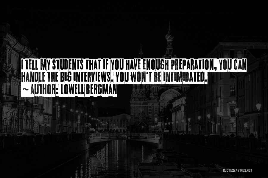 Lowell Bergman Quotes: I Tell My Students That If You Have Enough Preparation, You Can Handle The Big Interviews. You Won't Be Intimidated.