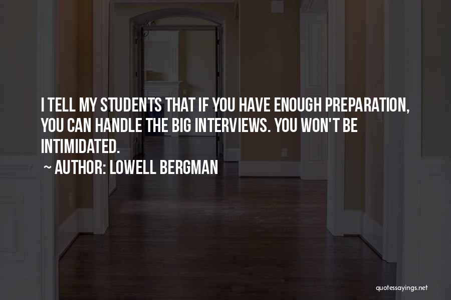 Lowell Bergman Quotes: I Tell My Students That If You Have Enough Preparation, You Can Handle The Big Interviews. You Won't Be Intimidated.