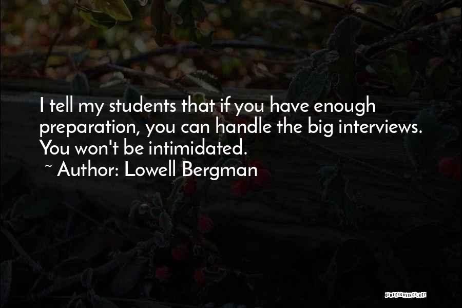 Lowell Bergman Quotes: I Tell My Students That If You Have Enough Preparation, You Can Handle The Big Interviews. You Won't Be Intimidated.