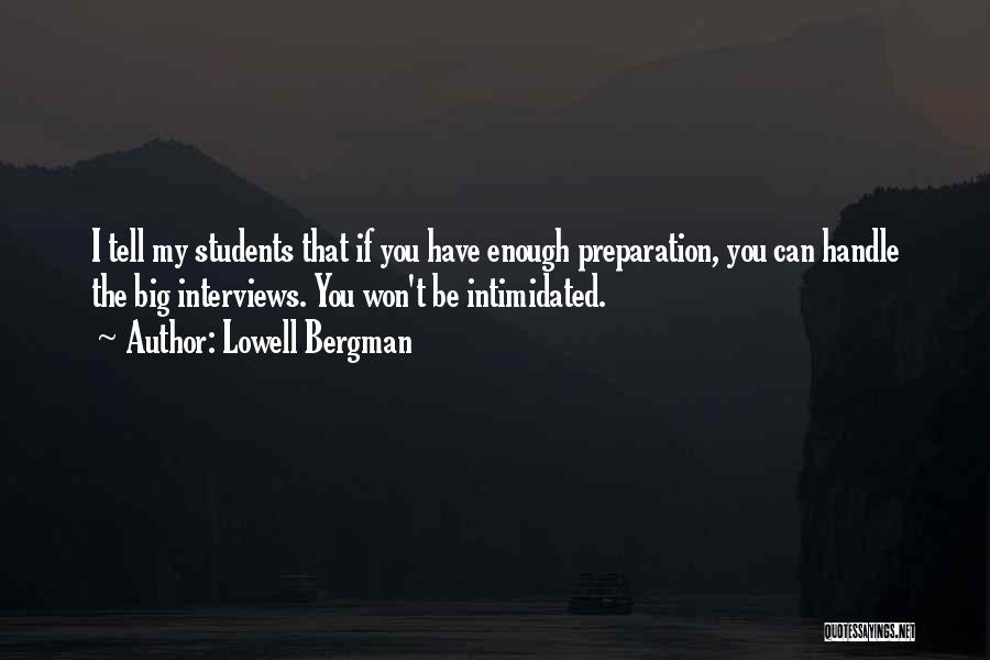 Lowell Bergman Quotes: I Tell My Students That If You Have Enough Preparation, You Can Handle The Big Interviews. You Won't Be Intimidated.