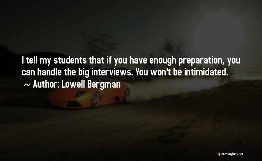 Lowell Bergman Quotes: I Tell My Students That If You Have Enough Preparation, You Can Handle The Big Interviews. You Won't Be Intimidated.