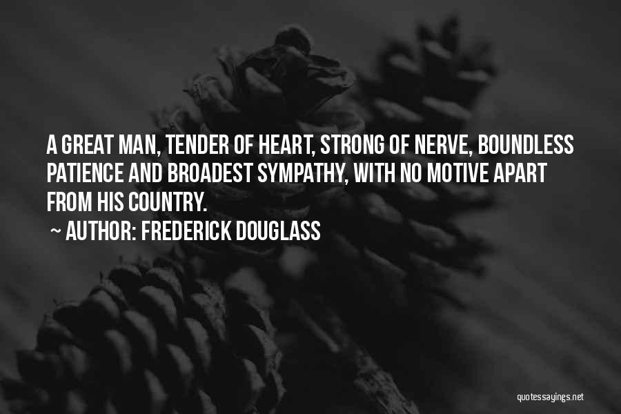 Frederick Douglass Quotes: A Great Man, Tender Of Heart, Strong Of Nerve, Boundless Patience And Broadest Sympathy, With No Motive Apart From His