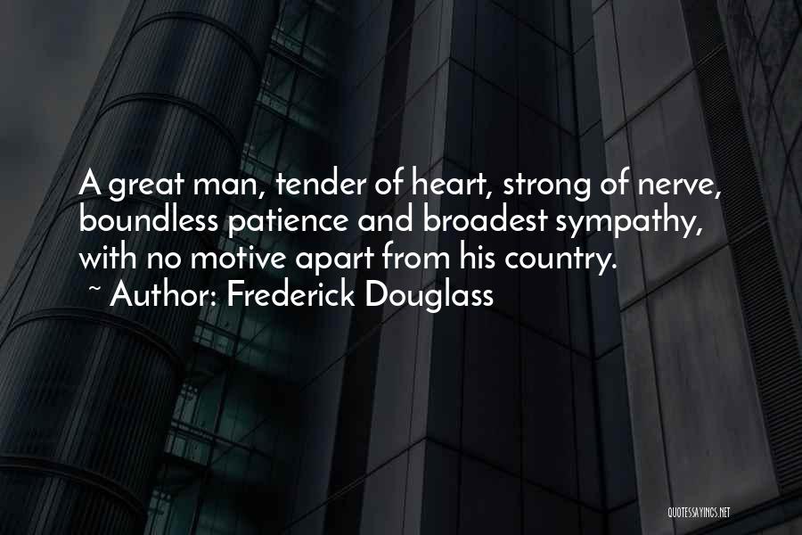 Frederick Douglass Quotes: A Great Man, Tender Of Heart, Strong Of Nerve, Boundless Patience And Broadest Sympathy, With No Motive Apart From His