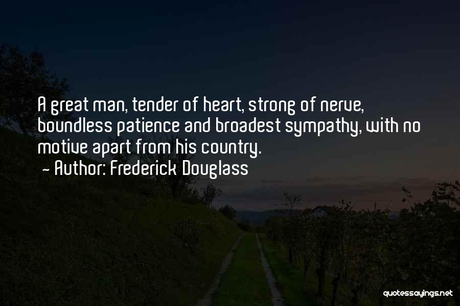 Frederick Douglass Quotes: A Great Man, Tender Of Heart, Strong Of Nerve, Boundless Patience And Broadest Sympathy, With No Motive Apart From His