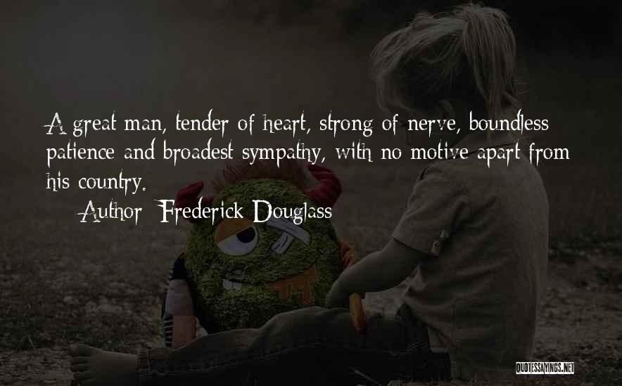 Frederick Douglass Quotes: A Great Man, Tender Of Heart, Strong Of Nerve, Boundless Patience And Broadest Sympathy, With No Motive Apart From His