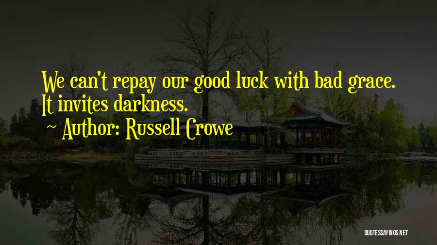 Russell Crowe Quotes: We Can't Repay Our Good Luck With Bad Grace. It Invites Darkness.