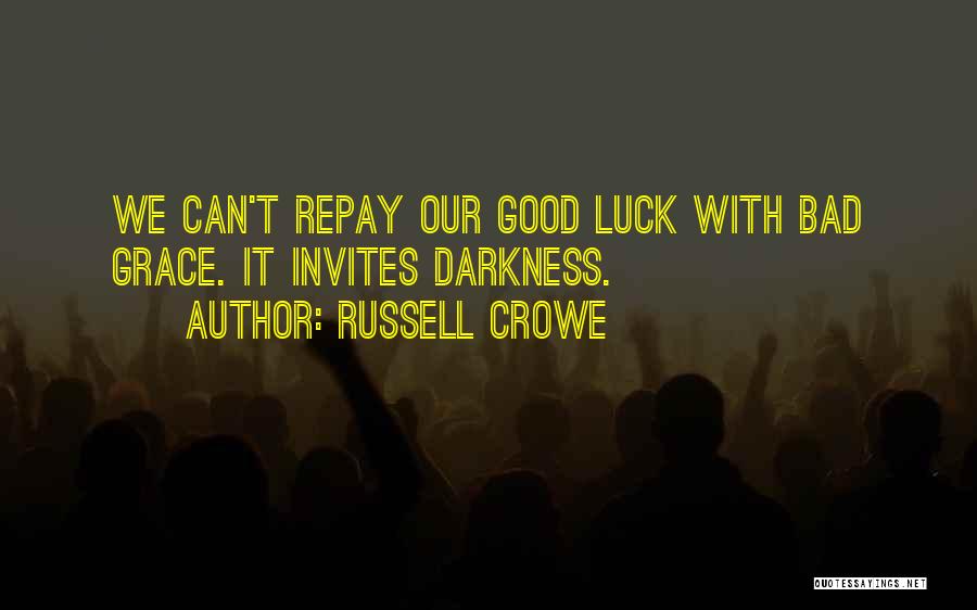 Russell Crowe Quotes: We Can't Repay Our Good Luck With Bad Grace. It Invites Darkness.