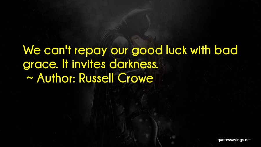 Russell Crowe Quotes: We Can't Repay Our Good Luck With Bad Grace. It Invites Darkness.