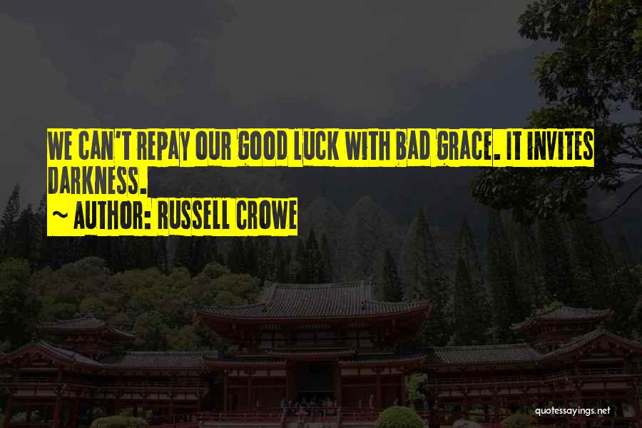 Russell Crowe Quotes: We Can't Repay Our Good Luck With Bad Grace. It Invites Darkness.