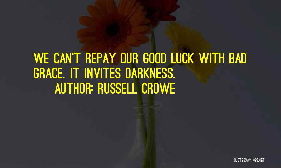 Russell Crowe Quotes: We Can't Repay Our Good Luck With Bad Grace. It Invites Darkness.