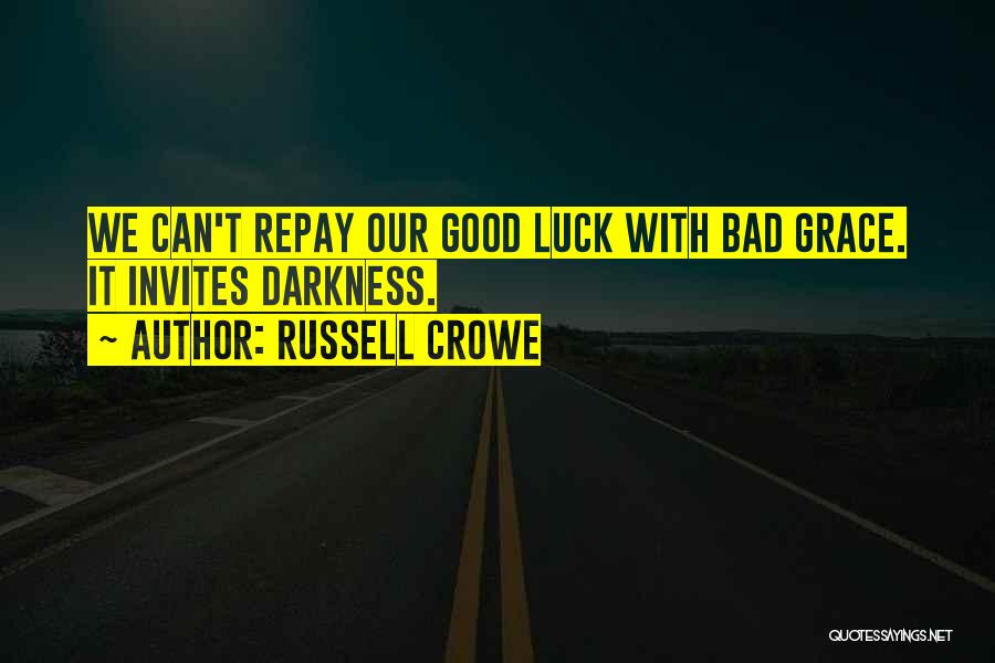 Russell Crowe Quotes: We Can't Repay Our Good Luck With Bad Grace. It Invites Darkness.