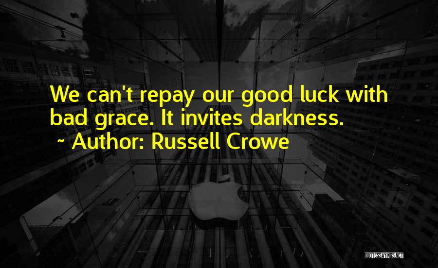 Russell Crowe Quotes: We Can't Repay Our Good Luck With Bad Grace. It Invites Darkness.