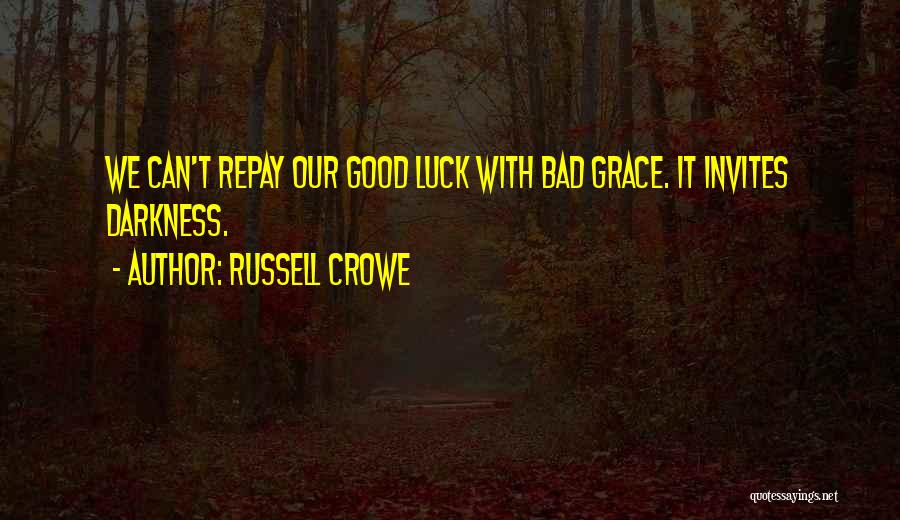 Russell Crowe Quotes: We Can't Repay Our Good Luck With Bad Grace. It Invites Darkness.