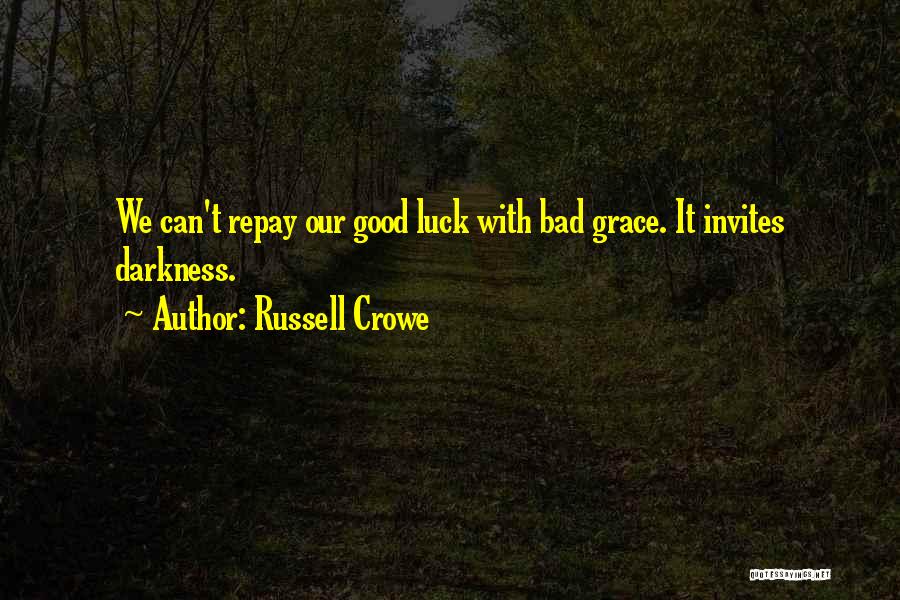 Russell Crowe Quotes: We Can't Repay Our Good Luck With Bad Grace. It Invites Darkness.