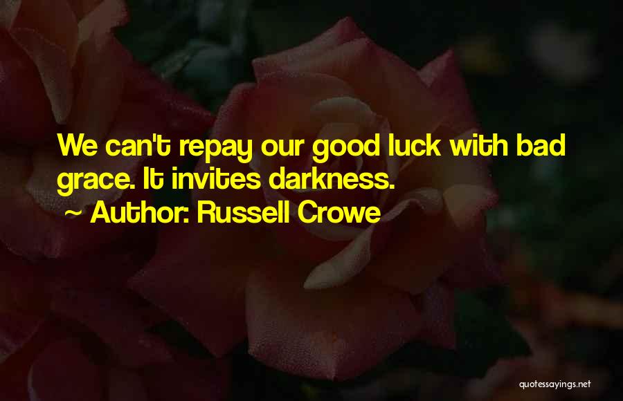 Russell Crowe Quotes: We Can't Repay Our Good Luck With Bad Grace. It Invites Darkness.