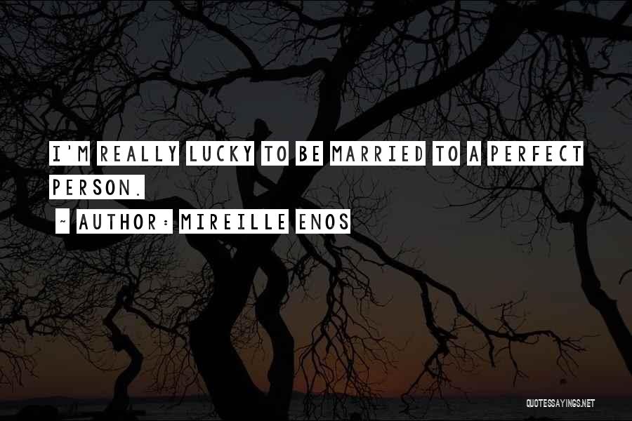 Mireille Enos Quotes: I'm Really Lucky To Be Married To A Perfect Person.