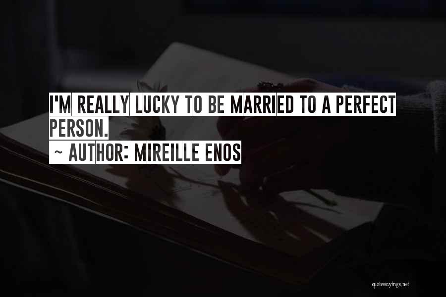 Mireille Enos Quotes: I'm Really Lucky To Be Married To A Perfect Person.