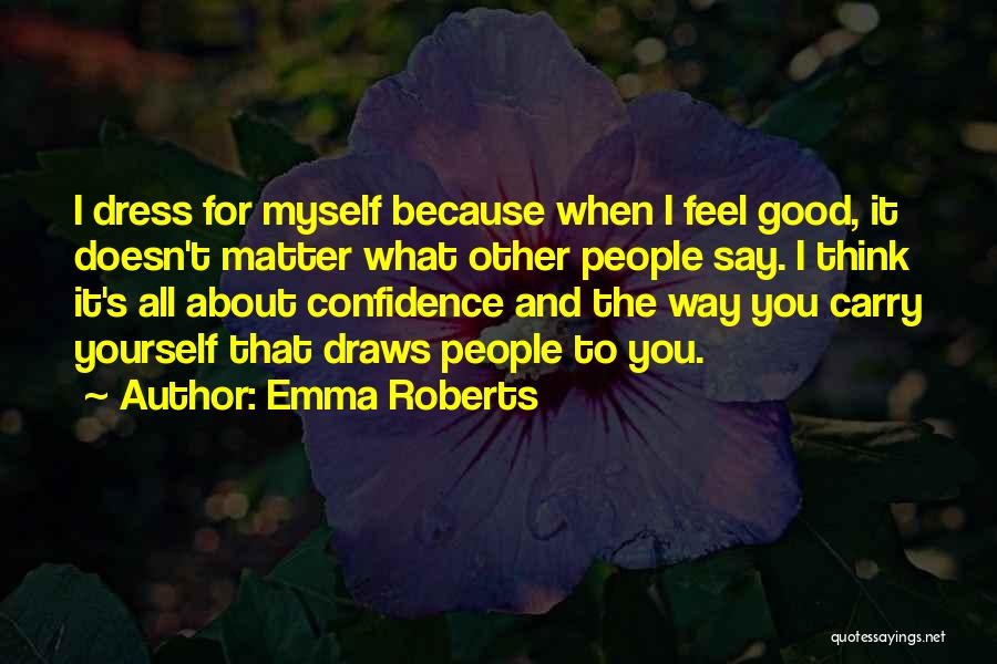 Emma Roberts Quotes: I Dress For Myself Because When I Feel Good, It Doesn't Matter What Other People Say. I Think It's All