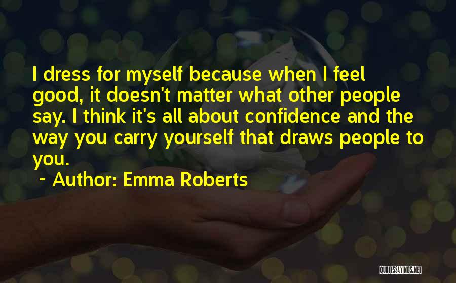 Emma Roberts Quotes: I Dress For Myself Because When I Feel Good, It Doesn't Matter What Other People Say. I Think It's All