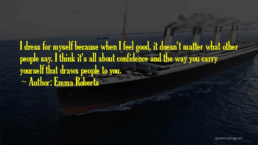 Emma Roberts Quotes: I Dress For Myself Because When I Feel Good, It Doesn't Matter What Other People Say. I Think It's All