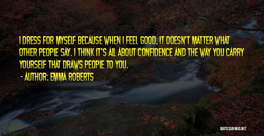 Emma Roberts Quotes: I Dress For Myself Because When I Feel Good, It Doesn't Matter What Other People Say. I Think It's All