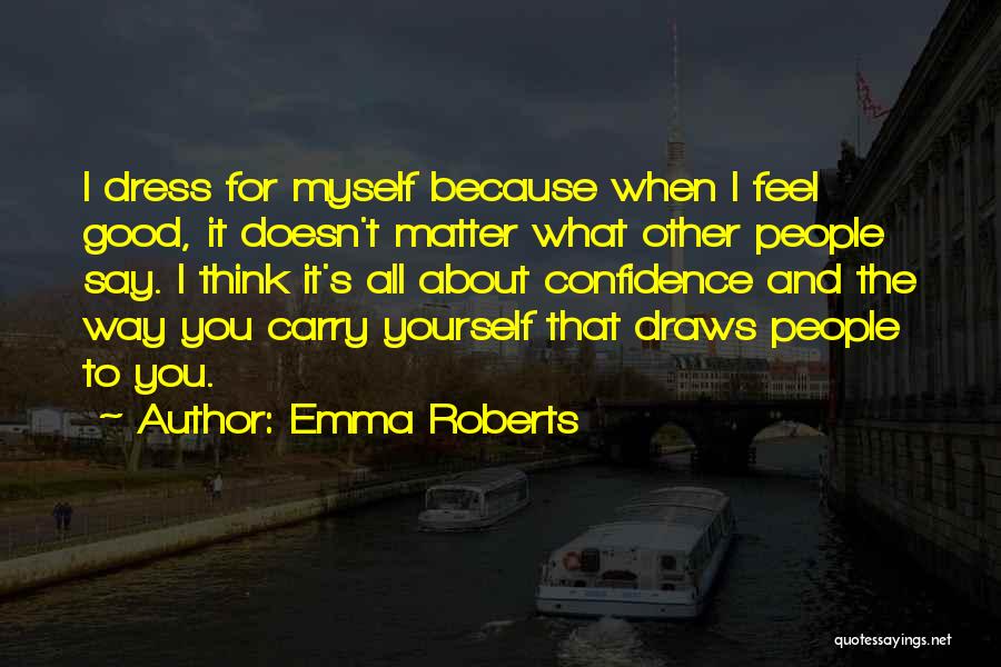 Emma Roberts Quotes: I Dress For Myself Because When I Feel Good, It Doesn't Matter What Other People Say. I Think It's All