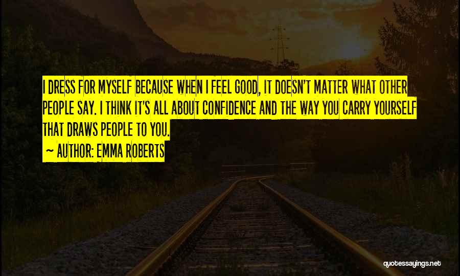 Emma Roberts Quotes: I Dress For Myself Because When I Feel Good, It Doesn't Matter What Other People Say. I Think It's All