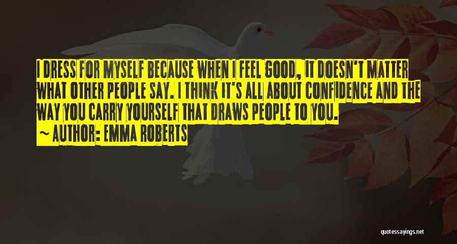 Emma Roberts Quotes: I Dress For Myself Because When I Feel Good, It Doesn't Matter What Other People Say. I Think It's All
